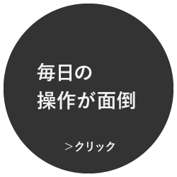 毎日の操作が面倒